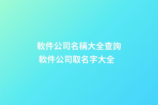 軟件公司名稱大全查詢 軟件公司取名字大全-第1張-公司起名-玄機(jī)派